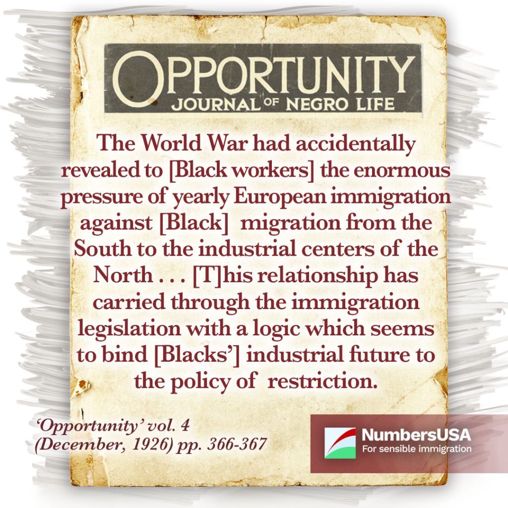 Opportunity (Journal of Negro Life): "The World War had accidentally revealed to [Black worekrs] the enormous pressure of yearly European immigration against [Black] migration from the South to the industrial centers of the North...[T]his relationship has carried through the immigration legislation with a logic which seems to bind [Blacks'] industrial future to the policy of restriction."